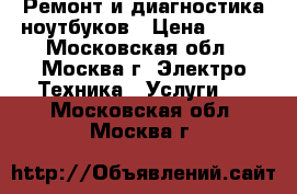 Ремонт и диагностика ноутбуков › Цена ­ 700 - Московская обл., Москва г. Электро-Техника » Услуги   . Московская обл.,Москва г.